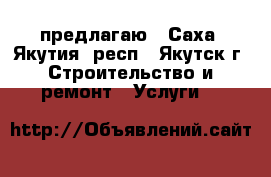 предлагаю - Саха (Якутия) респ., Якутск г. Строительство и ремонт » Услуги   